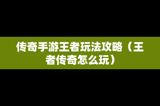 传奇手游王者玩法攻略（王者传奇怎么玩）