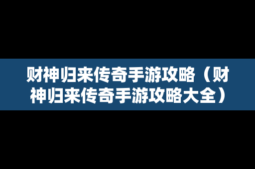 财神归来传奇手游攻略（财神归来传奇手游攻略大全）