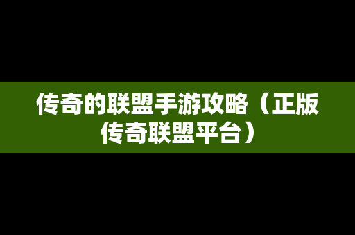 传奇的联盟手游攻略（正版传奇联盟平台）