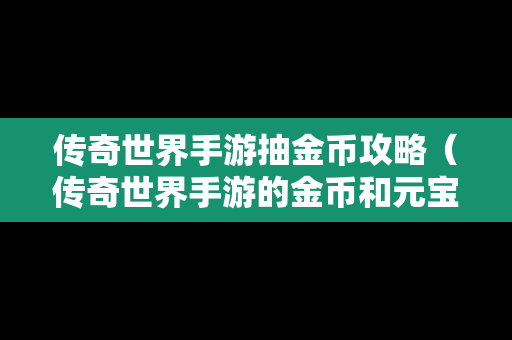 传奇世界手游抽金币攻略（传奇世界手游的金币和元宝怎么交易）