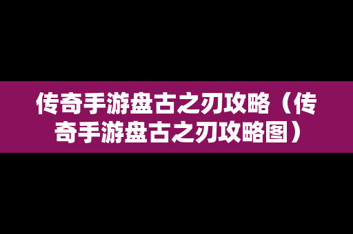 传奇手游**之刃攻略（传奇手游**之刃攻略图）
