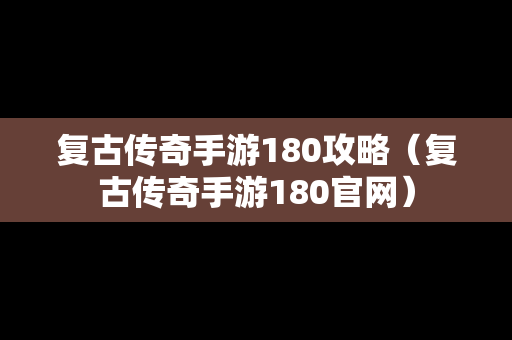 复古传奇手游180攻略（复古传奇手游180官网）