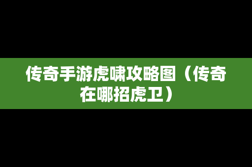 传奇手游虎啸攻略图（传奇在哪招虎卫）