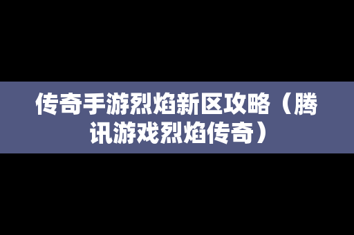 传奇手游烈焰新区攻略（腾讯游戏烈焰传奇）