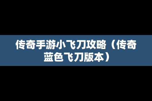 传奇手游小飞刀攻略（传奇蓝色飞刀版本）