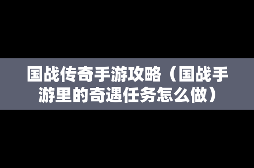 国战传奇手游攻略（国战手游里的奇遇任务怎么做）
