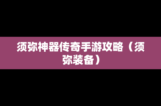 须弥神器传奇手游攻略（须弥装备）