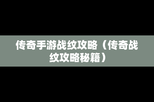 传奇手游战纹攻略（传奇战纹攻略秘籍）