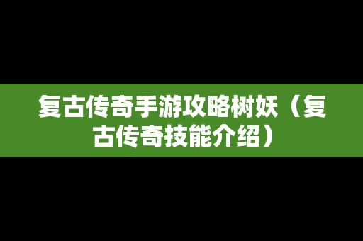 复古传奇手游攻略树妖（复古传奇技能介绍）