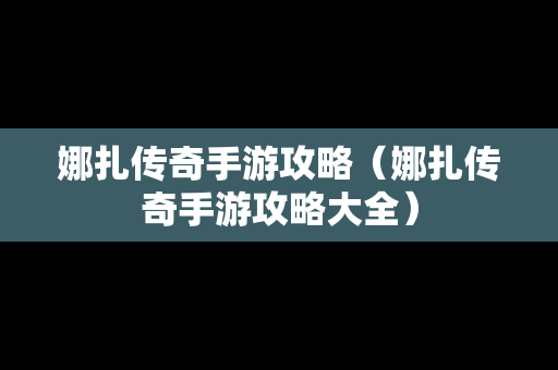 娜扎传奇手游攻略（娜扎传奇手游攻略大全）