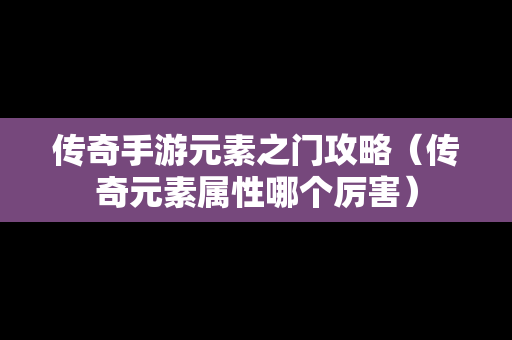 传奇手游元素之门攻略（传奇元素属性哪个厉害）
