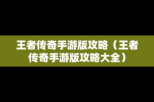 王者传奇手游版攻略（王者传奇手游版攻略大全）