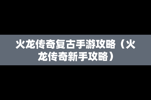 火龙传奇复古手游攻略（火龙传奇新手攻略）