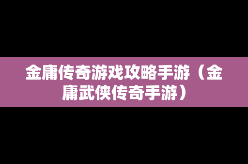 金庸传奇游戏攻略手游（金庸武侠传奇手游）