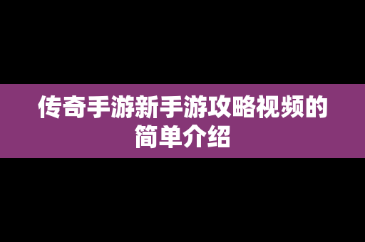 传奇手游新手游攻略视频的简单介绍