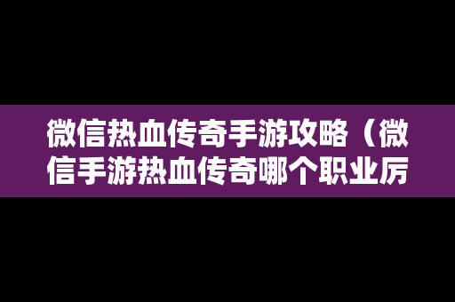 微信热血传奇手游攻略（微信手游热血传奇哪个职业厉害）