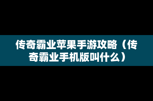 传奇霸业苹果手游攻略（传奇霸业手机版叫什么）