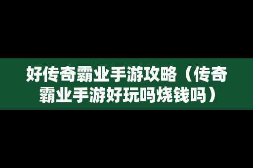 好传奇霸业手游攻略（传奇霸业手游好玩吗烧钱吗）