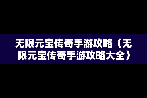 无限元宝传奇手游攻略（无限元宝传奇手游攻略大全）