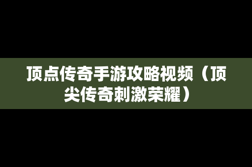 顶点传奇手游攻略视频（顶尖传奇**荣耀）