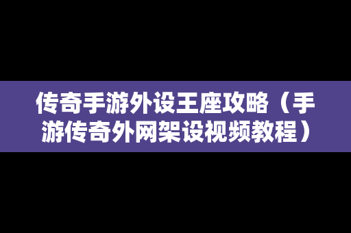 传奇手游外设王座攻略（手游传奇外网架设视频教程）