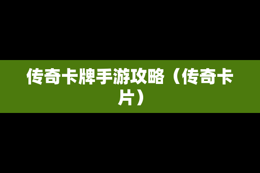 传奇卡牌手游攻略（传奇卡片）