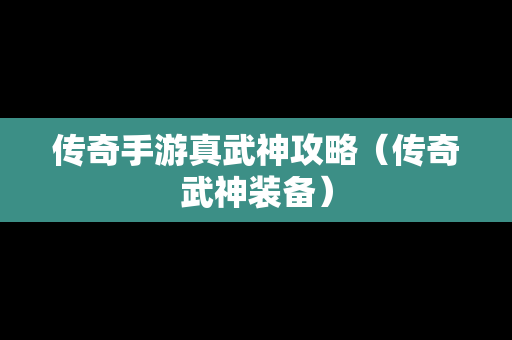 传奇手游真武神攻略（传奇武神装备）