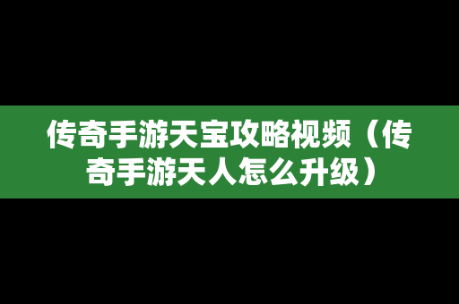 传奇手游天宝攻略视频（传奇手游天人怎么升级）