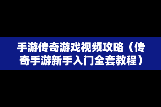 手游传奇游戏视频攻略（传奇手游新手入门全套教程）