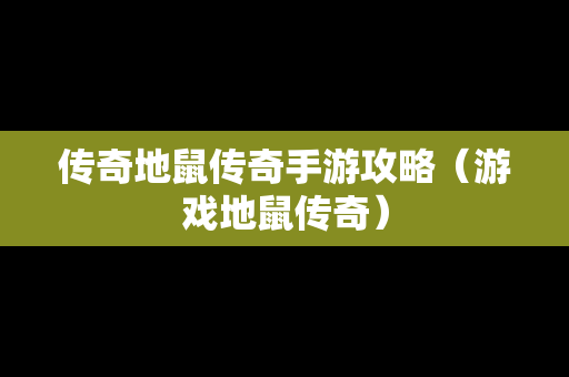 传奇地鼠传奇手游攻略（游戏地鼠传奇）