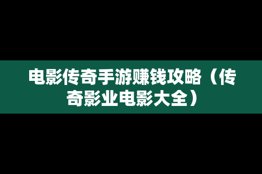 电影传奇手游赚钱攻略（传奇影业电影大全）