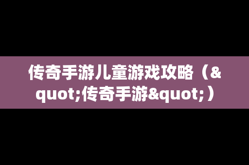 传奇手游儿童游戏攻略（"传奇手游"）