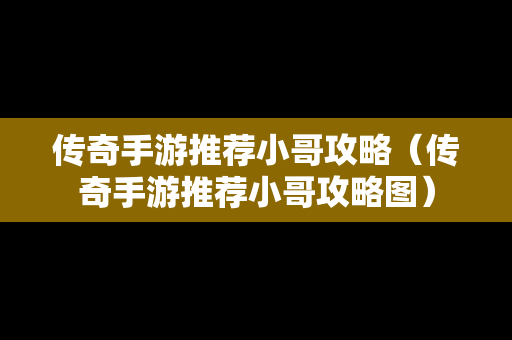 传奇手游推荐小哥攻略（传奇手游推荐小哥攻略图）