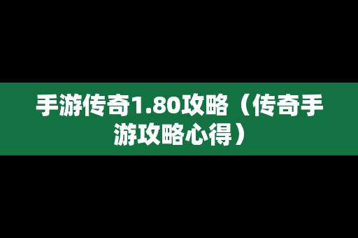 手游传奇1.80攻略（传奇手游攻略心得）