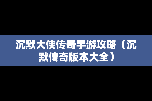 沉默大侠传奇手游攻略（沉默传奇版本大全）
