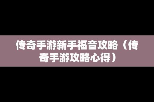 传奇手游新手福音攻略（传奇手游攻略心得）