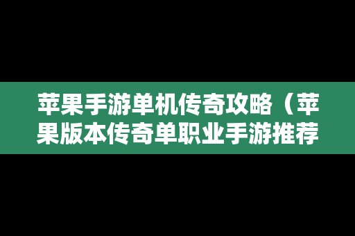 苹果手游单机传奇攻略（苹果版本传奇单职业手游推荐）