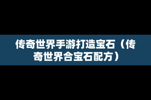 传奇世界手游打造宝石（传奇世界合宝石配方）