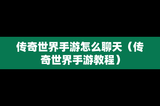 传奇世界手游怎么聊天（传奇世界手游教程）
