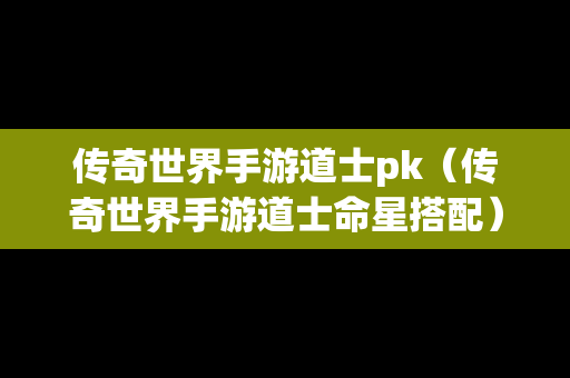 传奇世界手游道士pk（传奇世界手游道士命星搭配）