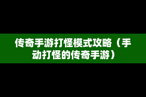 传奇手游打怪模式攻略（手动打怪的传奇手游）