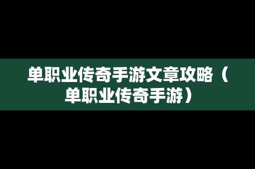 单职业传奇手游文章攻略（单职业传奇手游）