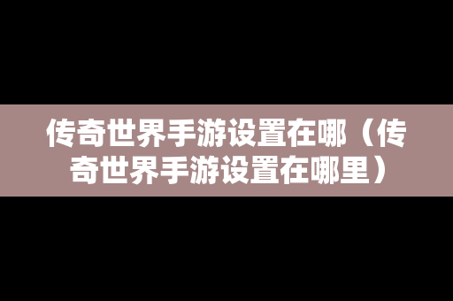 传奇世界手游设置在哪（传奇世界手游设置在哪里）