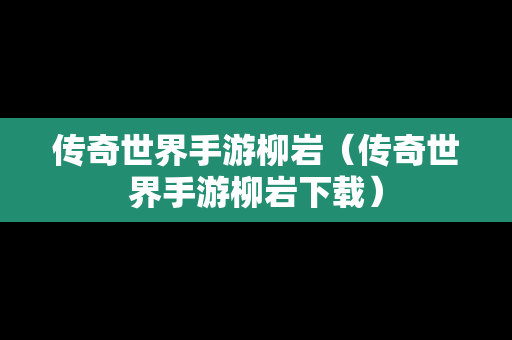 传奇世界手游柳岩（传奇世界手游柳岩下载）