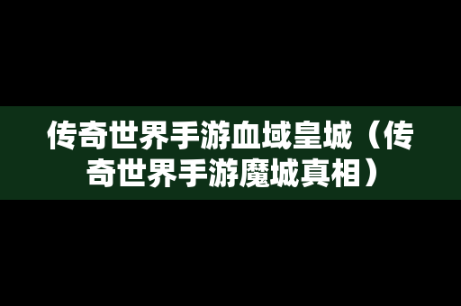 传奇世界手游血域皇城（传奇世界手游魔城真相）