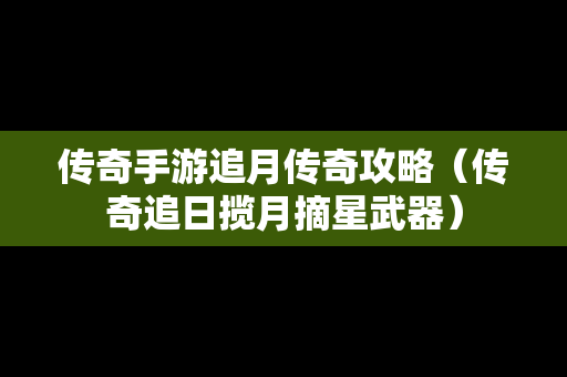 传奇手游追月传奇攻略（传奇追日揽月摘星武器）