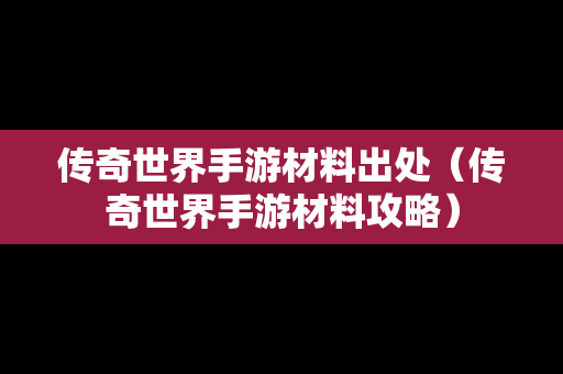 传奇世界手游材料出处（传奇世界手游材料攻略）