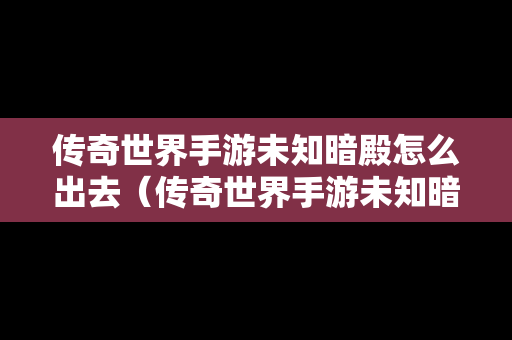 传奇世界手游未知暗殿怎么出去（传奇世界手游未知暗殿攻略）