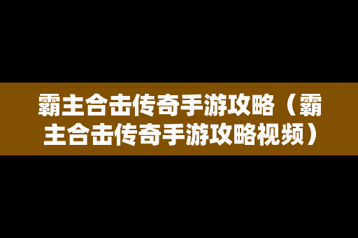 霸主合击传奇手游攻略（霸主合击传奇手游攻略视频）