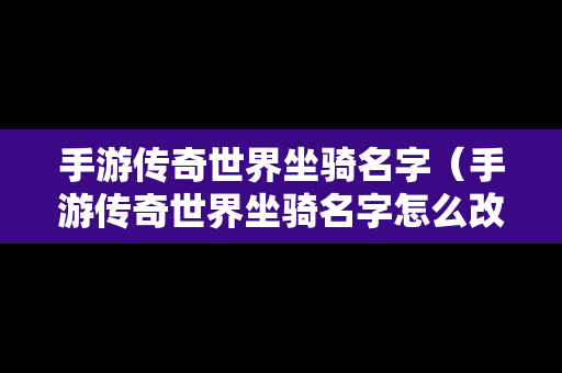 手游传奇世界坐骑名字（手游传奇世界坐骑名字怎么改）